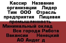 Кассир › Название организации ­ Лидер Тим, ООО › Отрасль предприятия ­ Пищевая промышленность › Минимальный оклад ­ 22 800 - Все города Работа » Вакансии   . Ненецкий АО,Андег д.